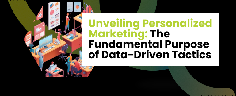 Unveiling Personalized Marketing: The Fundamental Purpose of Data-Driven Tactics