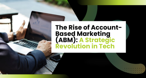 The Rise of Account-Based Marketing (ABM): A Strategic Revolution in Tech