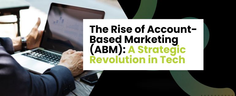 The Rise of Account-Based Marketing (ABM): A Strategic Revolution in Tech