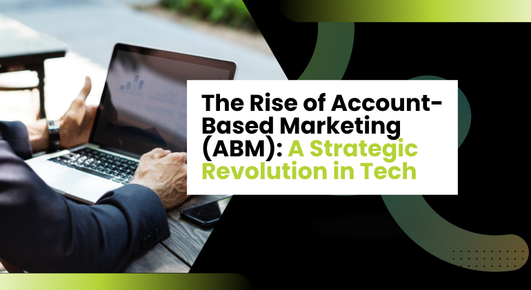 The Rise of Account-Based Marketing (ABM): A Strategic Revolution in Tech